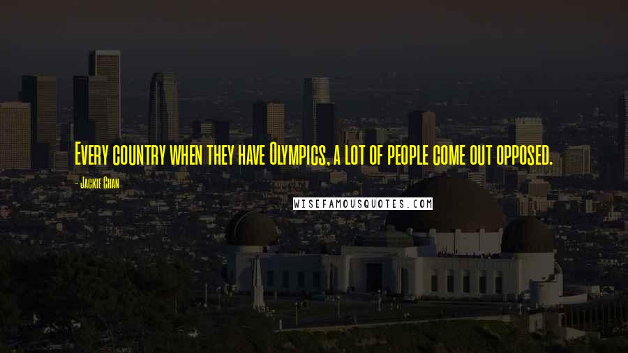 Jackie Chan Quotes: Every country when they have Olympics, a lot of people come out opposed.