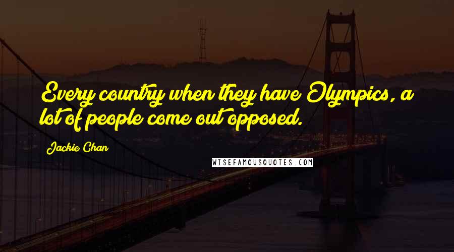 Jackie Chan Quotes: Every country when they have Olympics, a lot of people come out opposed.