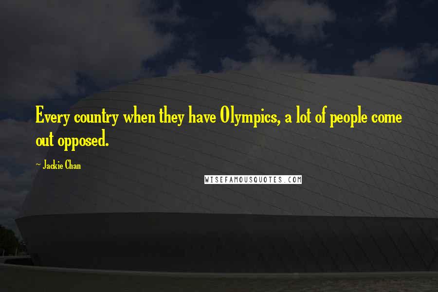 Jackie Chan Quotes: Every country when they have Olympics, a lot of people come out opposed.