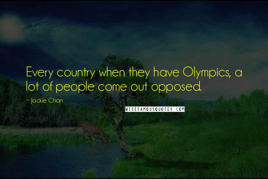 Jackie Chan Quotes: Every country when they have Olympics, a lot of people come out opposed.