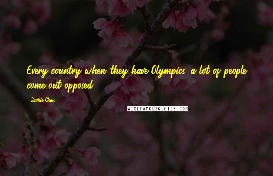 Jackie Chan Quotes: Every country when they have Olympics, a lot of people come out opposed.