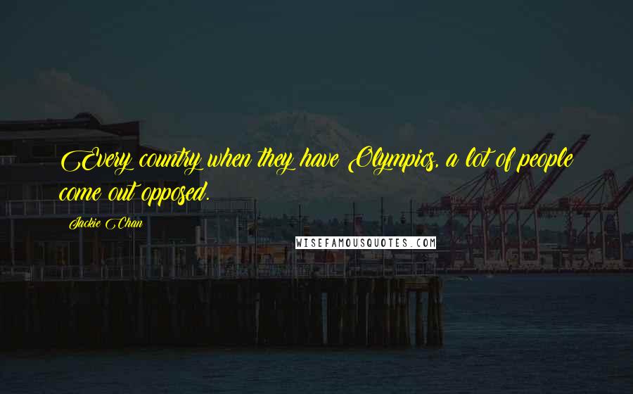 Jackie Chan Quotes: Every country when they have Olympics, a lot of people come out opposed.