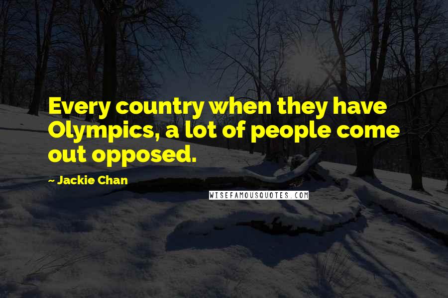 Jackie Chan Quotes: Every country when they have Olympics, a lot of people come out opposed.