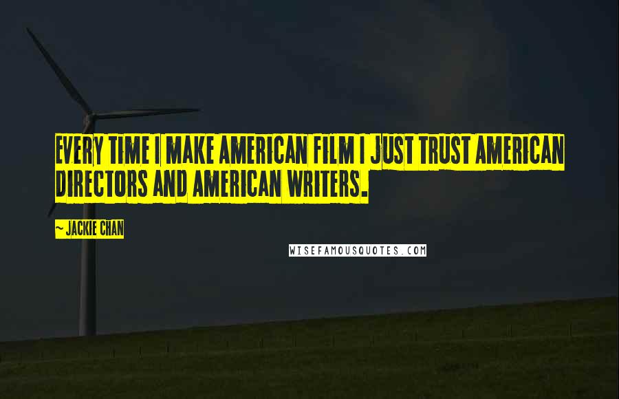 Jackie Chan Quotes: Every time I make American film I just trust American directors and American writers.