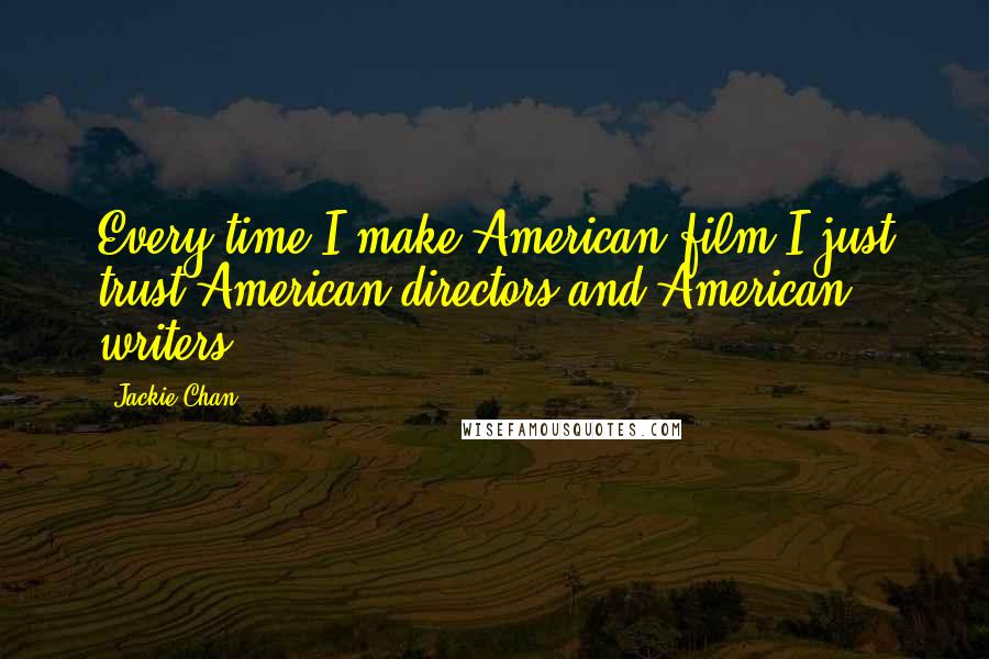 Jackie Chan Quotes: Every time I make American film I just trust American directors and American writers.