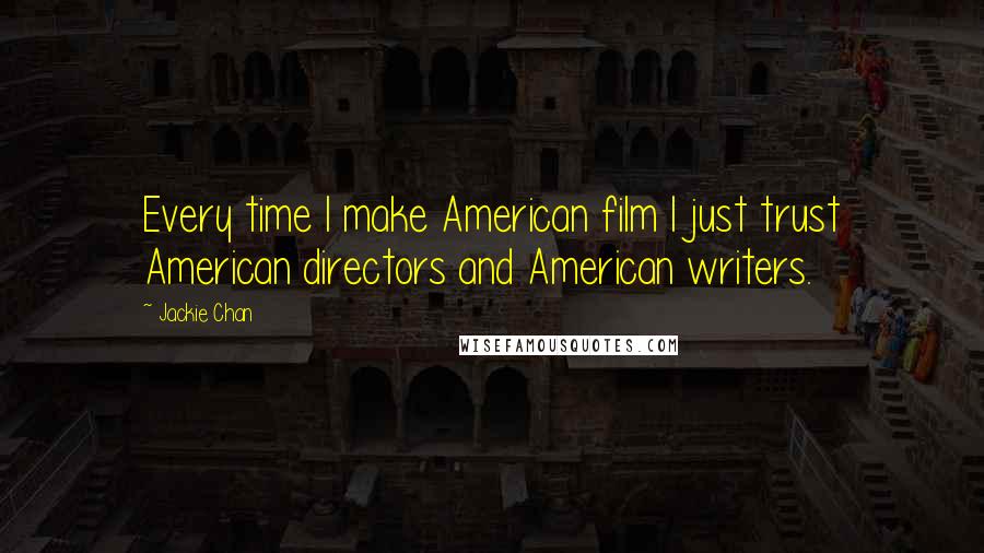 Jackie Chan Quotes: Every time I make American film I just trust American directors and American writers.