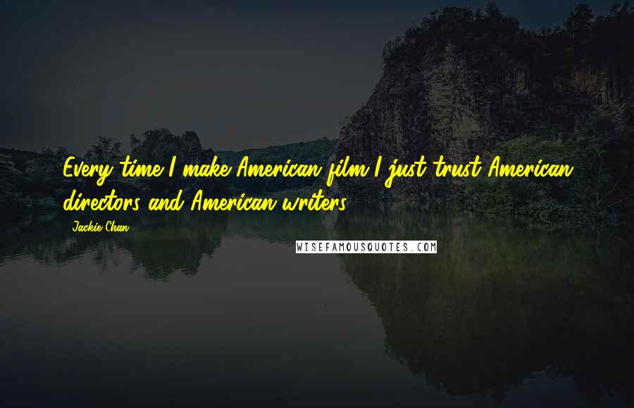Jackie Chan Quotes: Every time I make American film I just trust American directors and American writers.