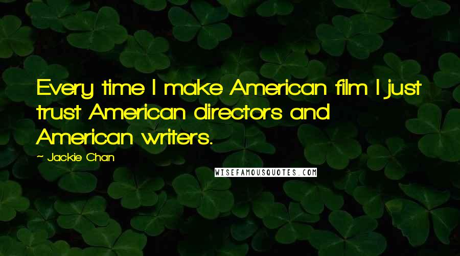 Jackie Chan Quotes: Every time I make American film I just trust American directors and American writers.