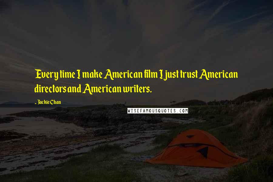 Jackie Chan Quotes: Every time I make American film I just trust American directors and American writers.