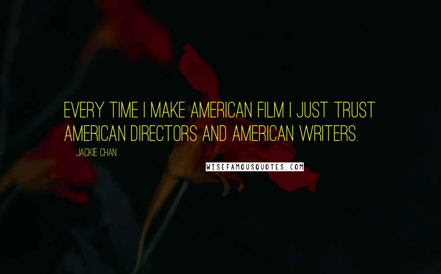 Jackie Chan Quotes: Every time I make American film I just trust American directors and American writers.