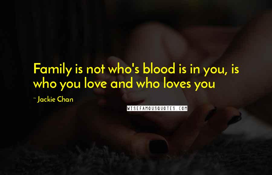 Jackie Chan Quotes: Family is not who's blood is in you, is who you love and who loves you