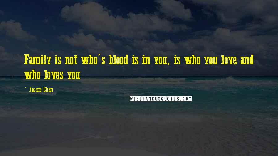 Jackie Chan Quotes: Family is not who's blood is in you, is who you love and who loves you