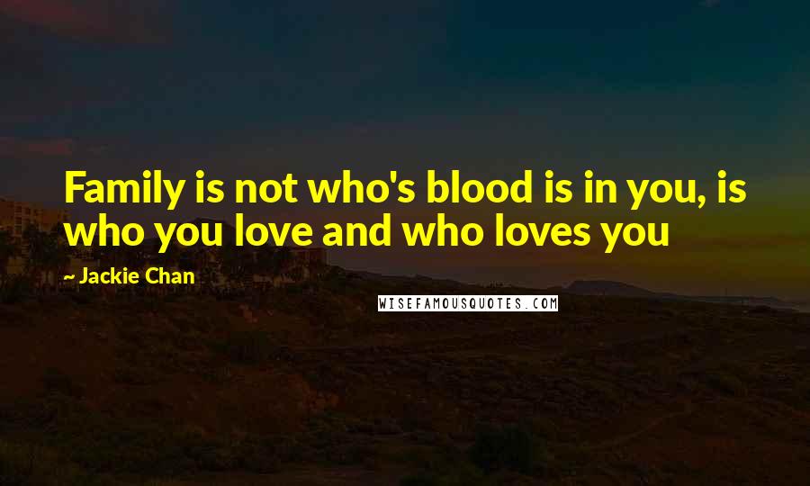 Jackie Chan Quotes: Family is not who's blood is in you, is who you love and who loves you