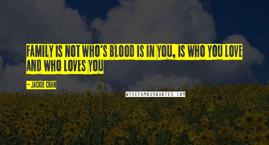 Jackie Chan Quotes: Family is not who's blood is in you, is who you love and who loves you