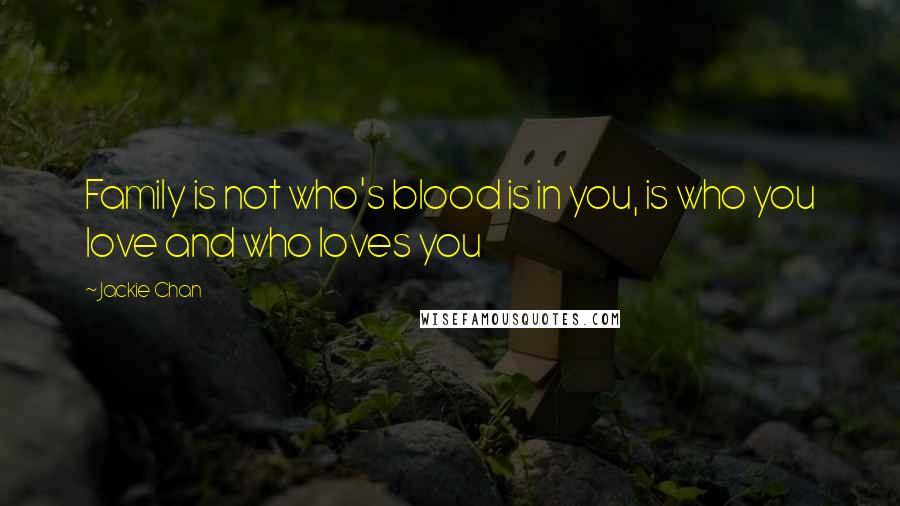 Jackie Chan Quotes: Family is not who's blood is in you, is who you love and who loves you