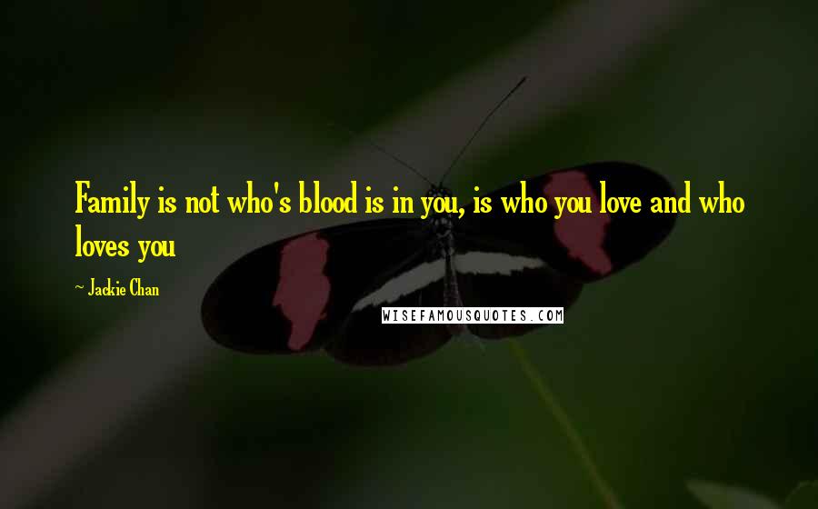 Jackie Chan Quotes: Family is not who's blood is in you, is who you love and who loves you