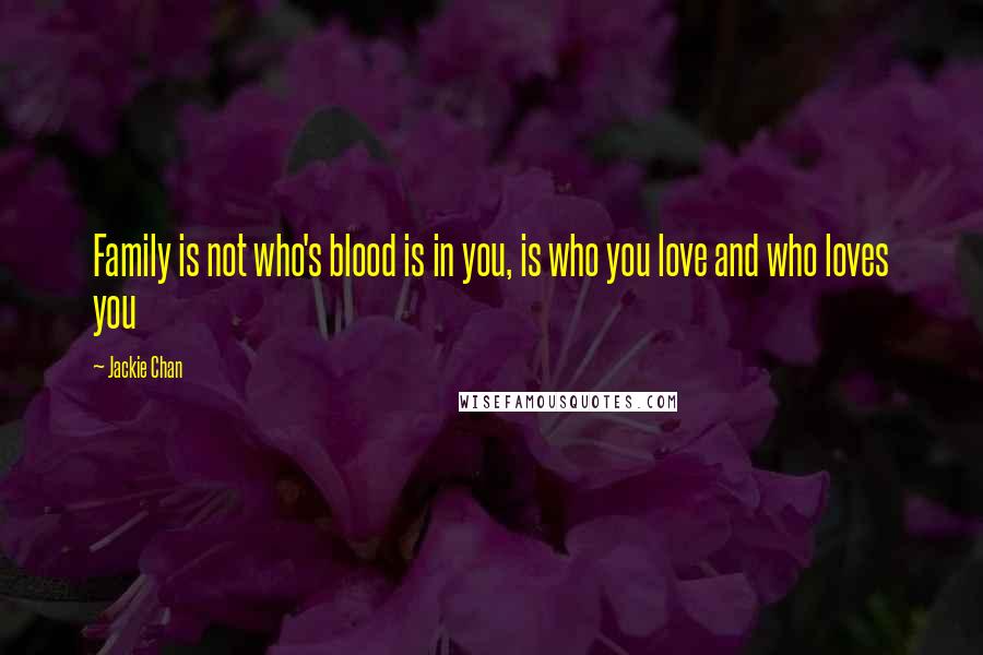 Jackie Chan Quotes: Family is not who's blood is in you, is who you love and who loves you