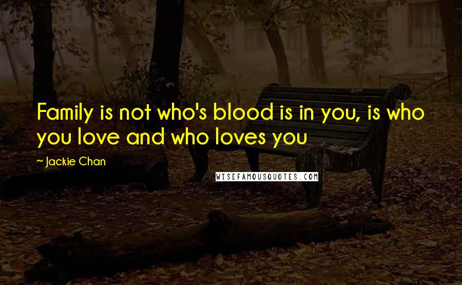 Jackie Chan Quotes: Family is not who's blood is in you, is who you love and who loves you