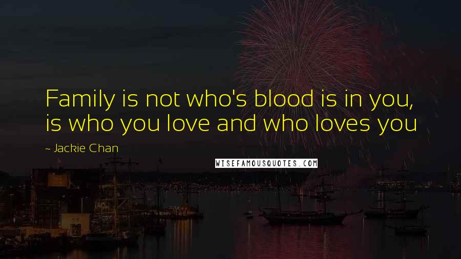 Jackie Chan Quotes: Family is not who's blood is in you, is who you love and who loves you