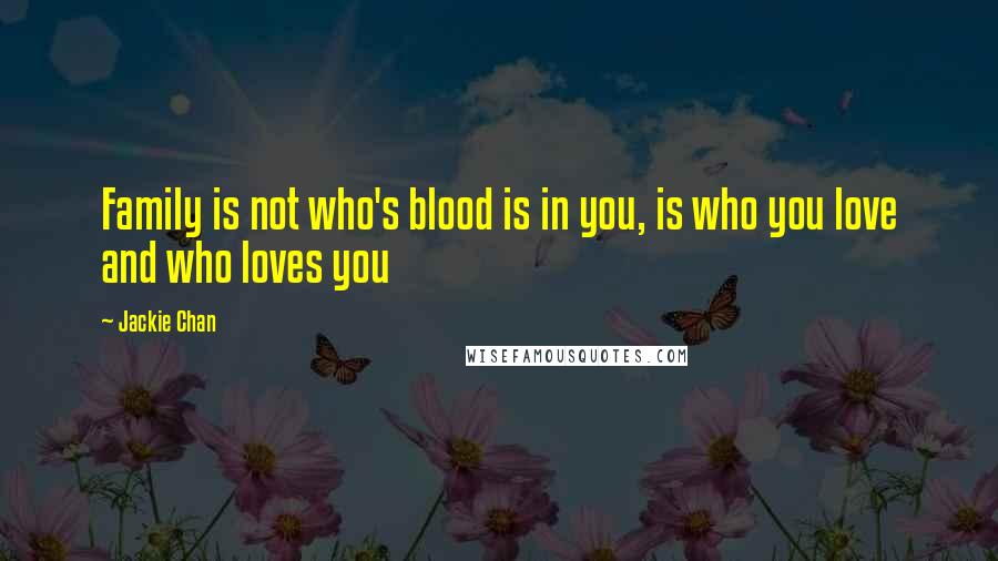 Jackie Chan Quotes: Family is not who's blood is in you, is who you love and who loves you