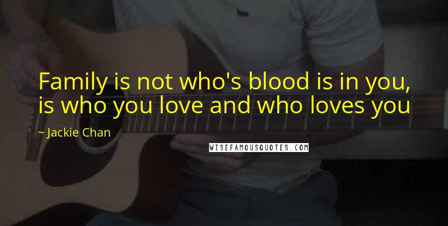 Jackie Chan Quotes: Family is not who's blood is in you, is who you love and who loves you