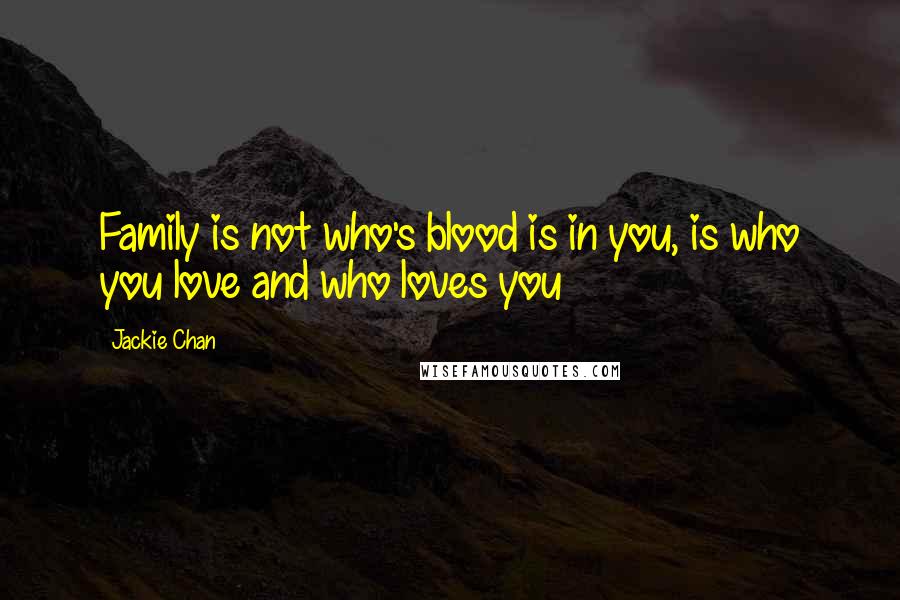 Jackie Chan Quotes: Family is not who's blood is in you, is who you love and who loves you