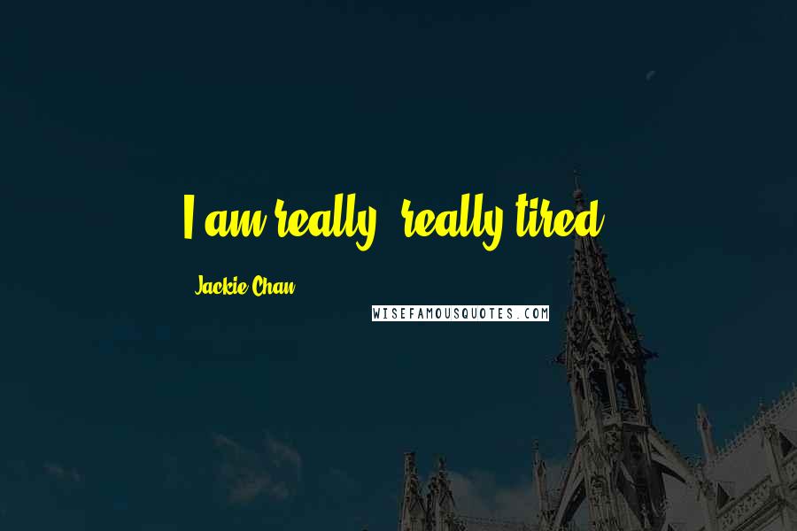 Jackie Chan Quotes: I am really, really tired.