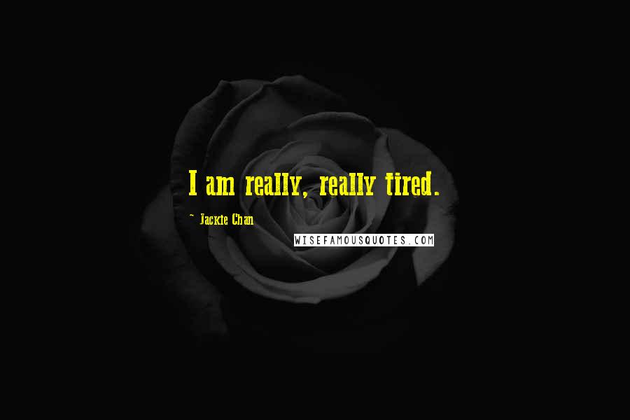 Jackie Chan Quotes: I am really, really tired.