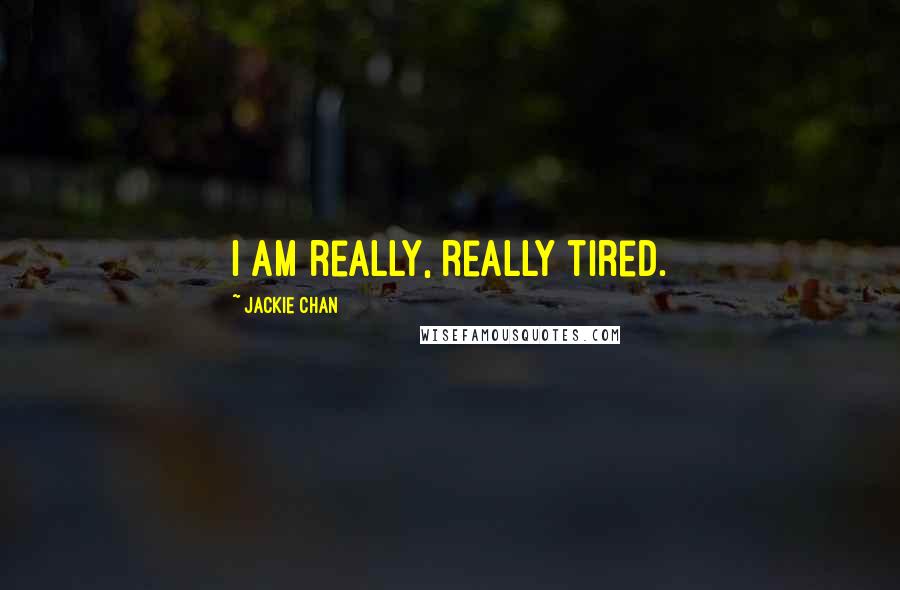 Jackie Chan Quotes: I am really, really tired.