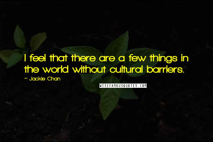 Jackie Chan Quotes: I feel that there are a few things in the world without cultural barriers.