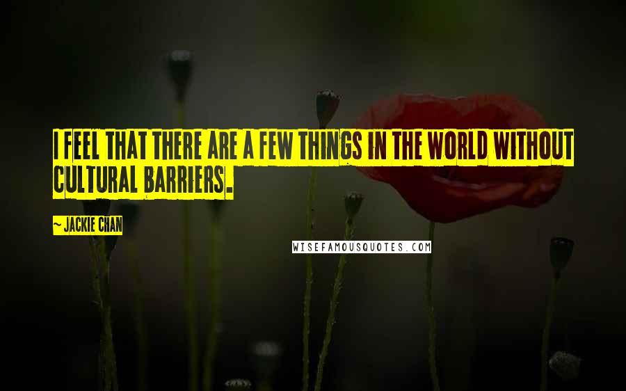 Jackie Chan Quotes: I feel that there are a few things in the world without cultural barriers.