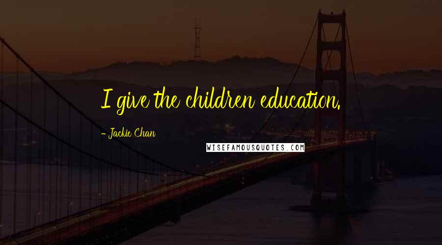 Jackie Chan Quotes: I give the children education.