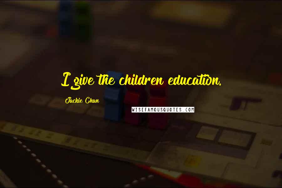 Jackie Chan Quotes: I give the children education.