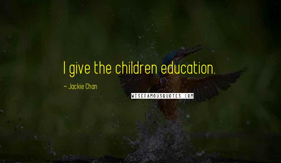 Jackie Chan Quotes: I give the children education.