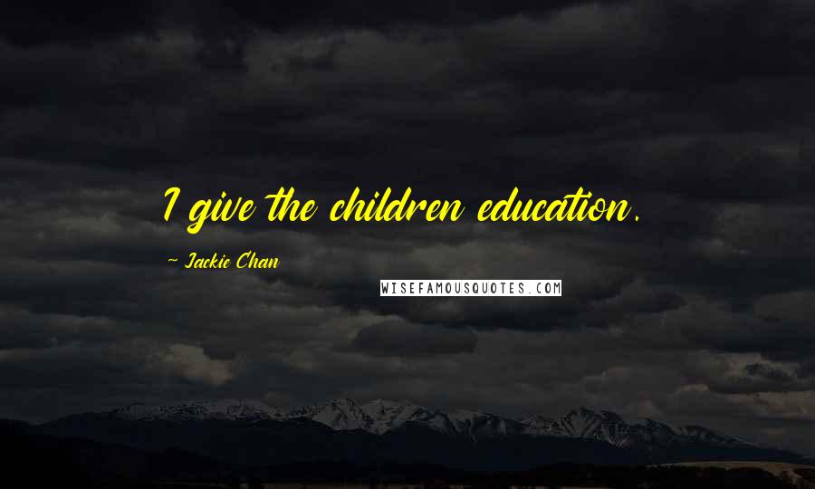 Jackie Chan Quotes: I give the children education.