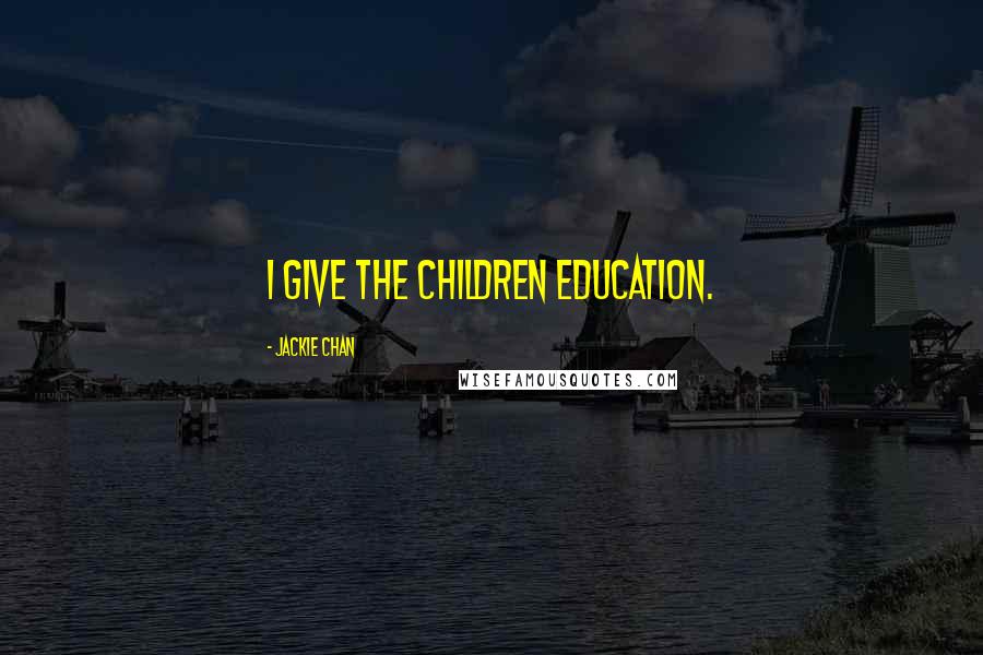Jackie Chan Quotes: I give the children education.