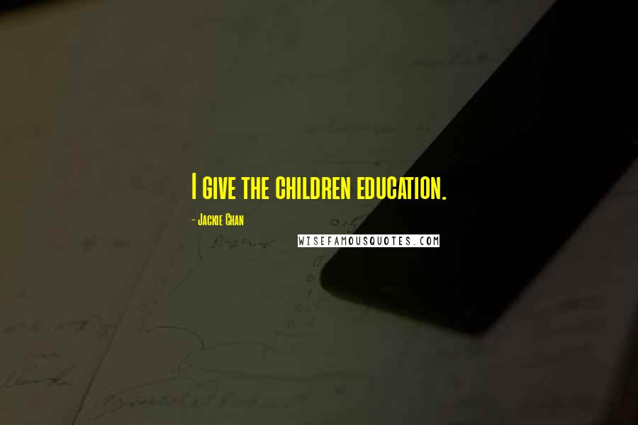 Jackie Chan Quotes: I give the children education.