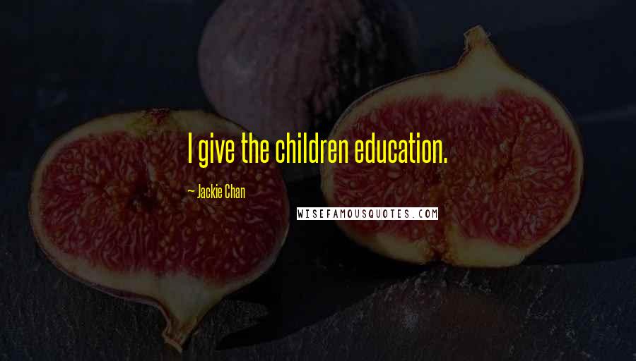 Jackie Chan Quotes: I give the children education.