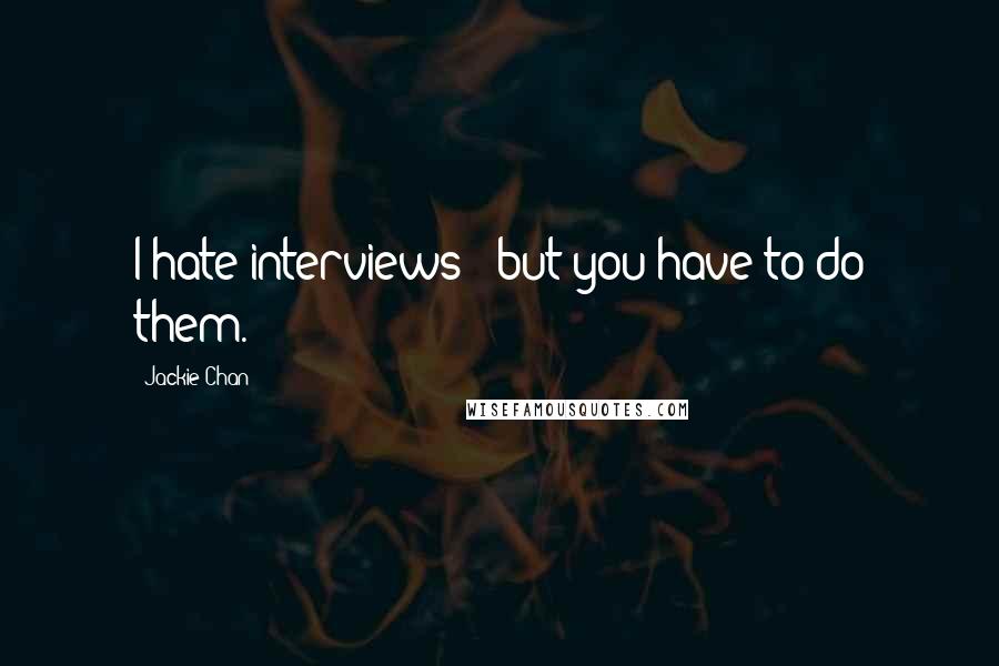 Jackie Chan Quotes: I hate interviews - but you have to do them.