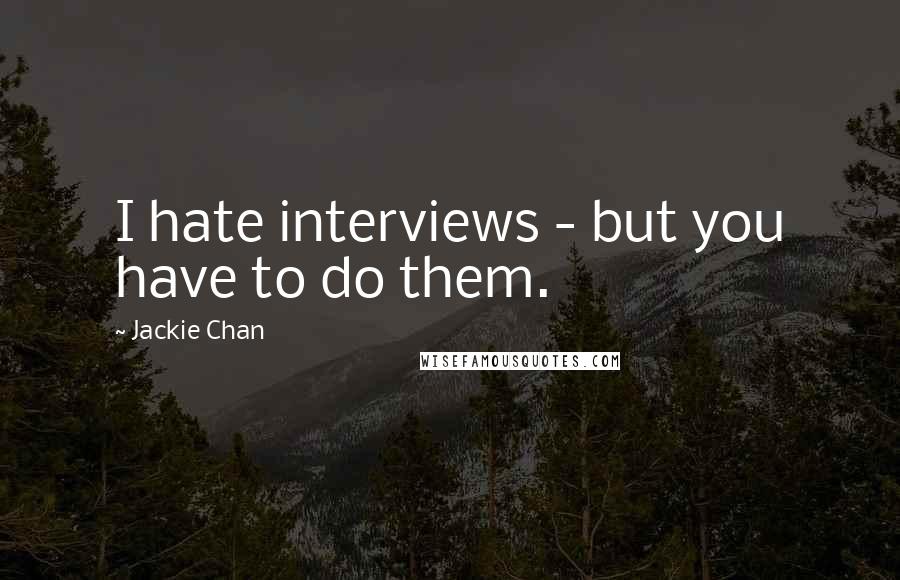 Jackie Chan Quotes: I hate interviews - but you have to do them.