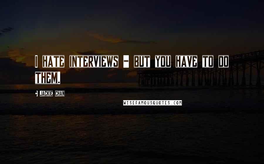 Jackie Chan Quotes: I hate interviews - but you have to do them.