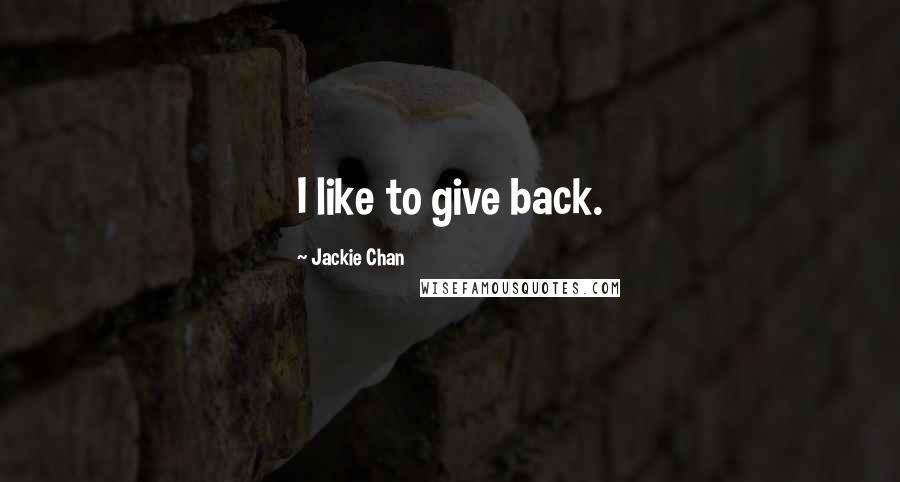 Jackie Chan Quotes: I like to give back.