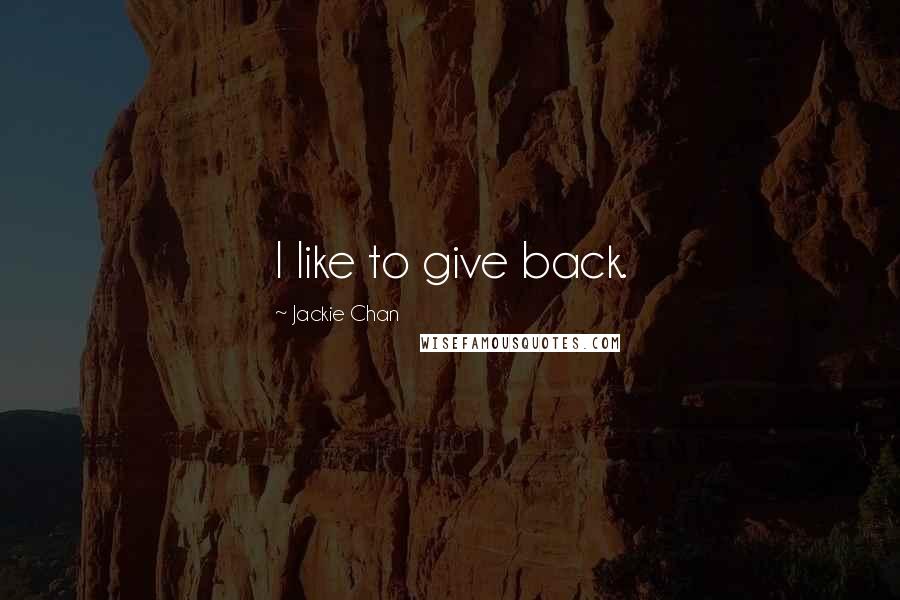 Jackie Chan Quotes: I like to give back.