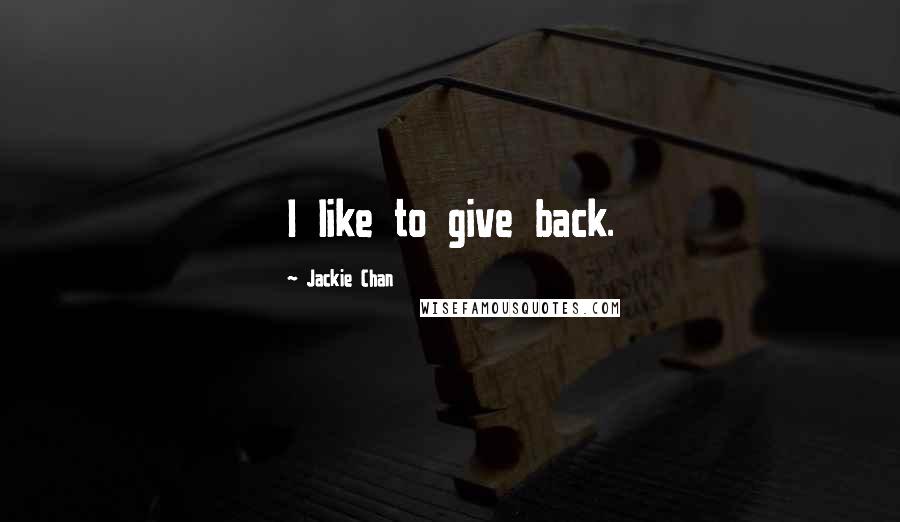 Jackie Chan Quotes: I like to give back.