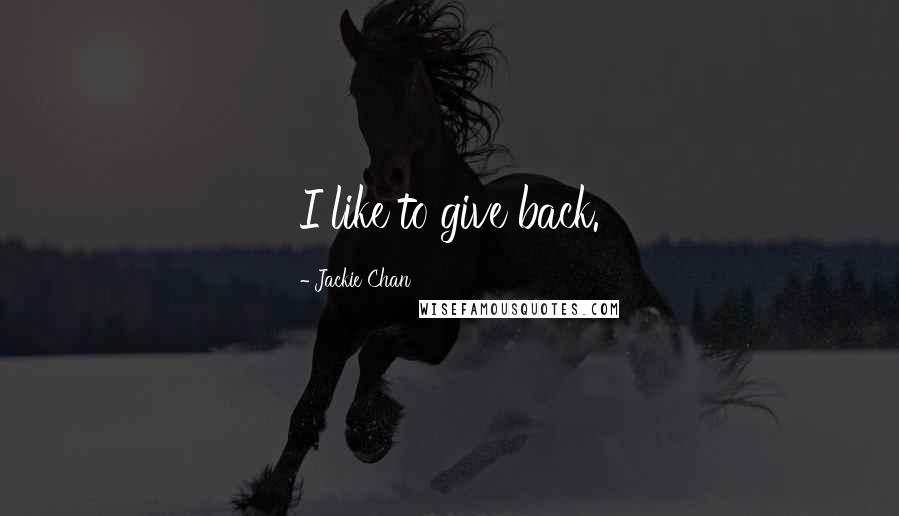 Jackie Chan Quotes: I like to give back.