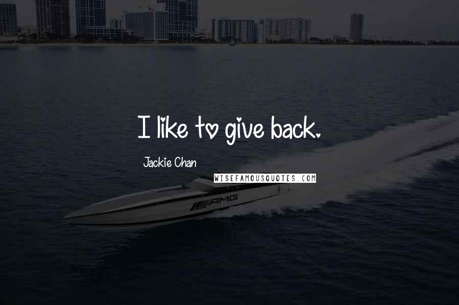 Jackie Chan Quotes: I like to give back.