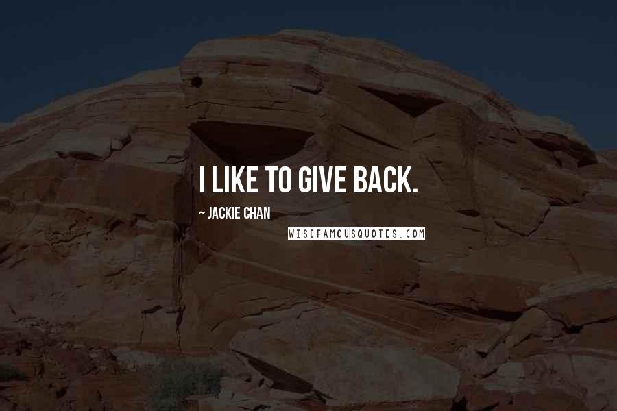 Jackie Chan Quotes: I like to give back.