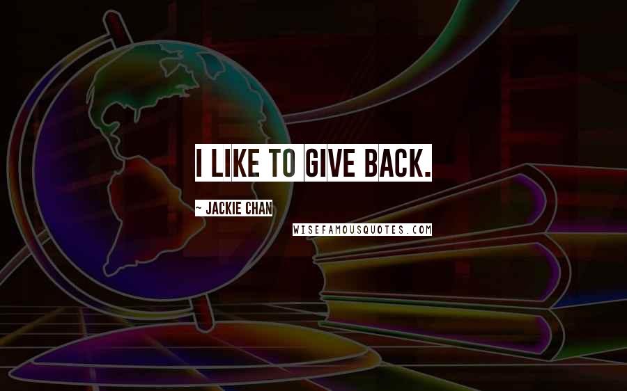 Jackie Chan Quotes: I like to give back.