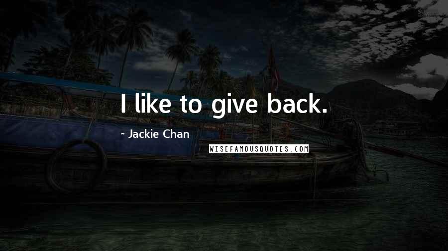 Jackie Chan Quotes: I like to give back.