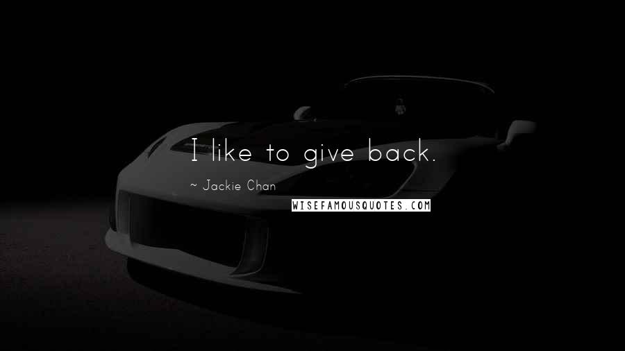 Jackie Chan Quotes: I like to give back.